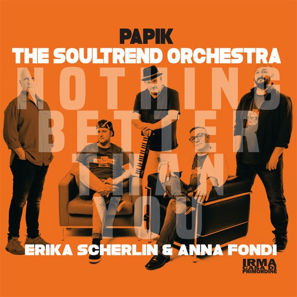 NOTHING BETTER THAN YOU - PAPIK & THE SOULTREND ORCHESTRA FEAT. ERIKA SCHERLIN & ANNA FONDI